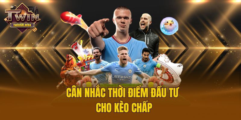 Cân nhắc thời điểm đầu tư cho kèo chấp