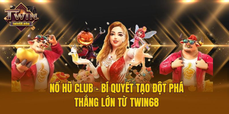 Nổ Hũ Club - Bí Quyết Tạo Đột Phá Thắng Lớn Từ Twin68