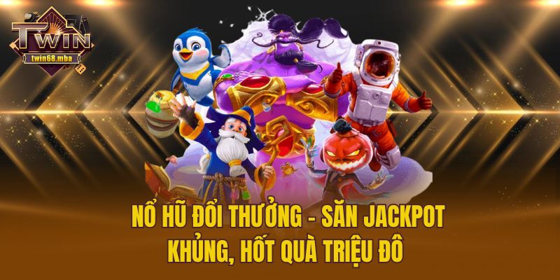 Nổ Hũ Đổi Thưởng - Săn Jackpot Khủng, Hốt Quà Triệu Đô